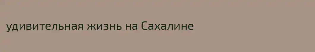 удивительная жизнь на Сахалине